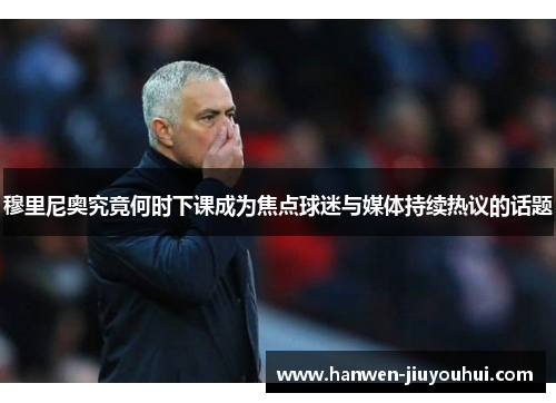 穆里尼奥究竟何时下课成为焦点球迷与媒体持续热议的话题