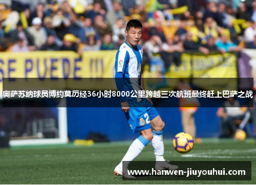 奥萨苏纳球员博约莫历经36小时8000公里跨越三次航班最终赶上巴萨之战 奥萨苏纳球员博约莫历经36小时8000公里跨越三次航班最终赶上巴萨之战