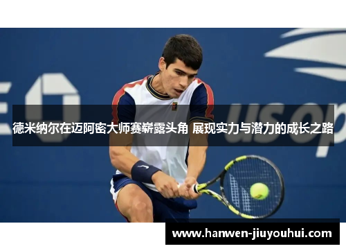 德米纳尔在迈阿密大师赛崭露头角 展现实力与潜力的成长之路