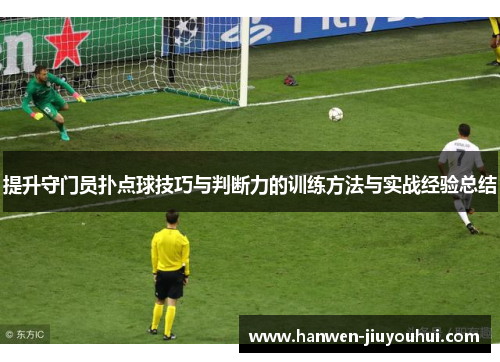 提升守门员扑点球技巧与判断力的训练方法与实战经验总结