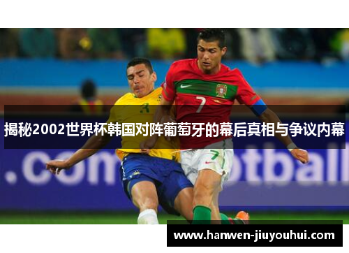 揭秘2002世界杯韩国对阵葡萄牙的幕后真相与争议内幕