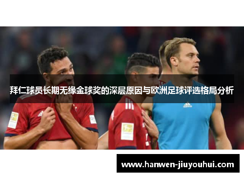 拜仁球员长期无缘金球奖的深层原因与欧洲足球评选格局分析 拜仁球员长期无缘金球奖的深层原因与欧洲足球评选格局分析