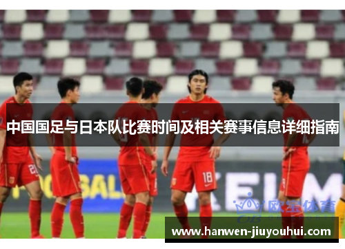 中国国足与日本队比赛时间及相关赛事信息详细指南