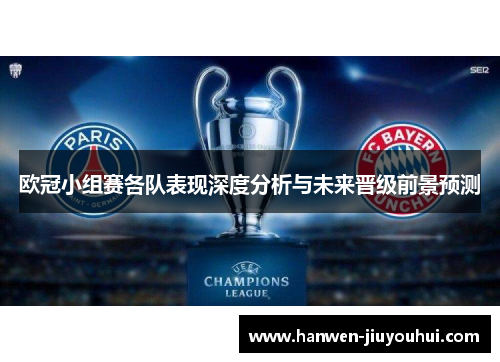 欧冠小组赛各队表现深度分析与未来晋级前景预测