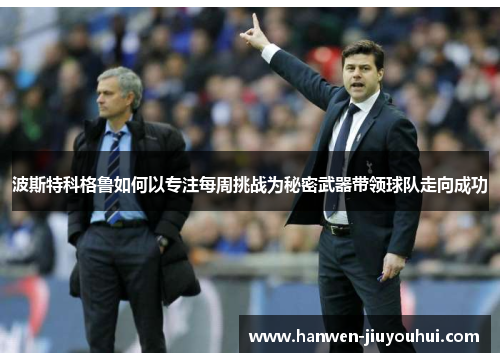 波斯特科格鲁如何以专注每周挑战为秘密武器带领球队走向成功