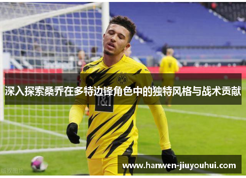 深入探索桑乔在多特边锋角色中的独特风格与战术贡献