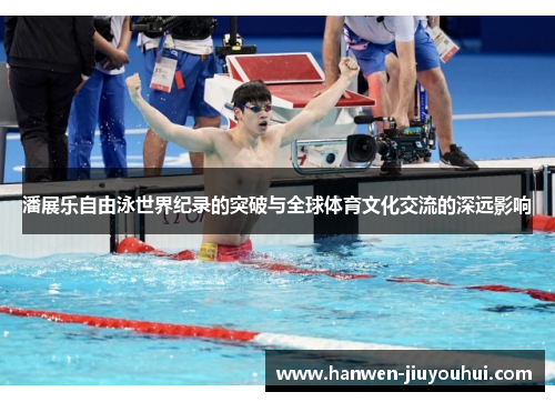 潘展乐自由泳世界纪录的突破与全球体育文化交流的深远影响