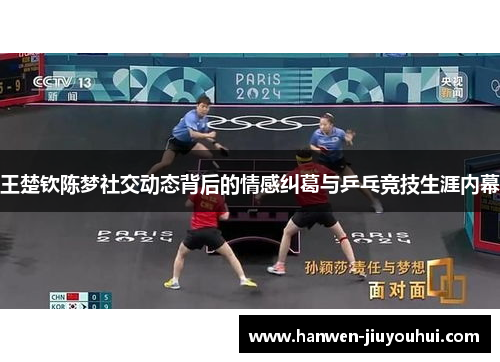 王楚钦陈梦社交动态背后的情感纠葛与乒乓竞技生涯内幕