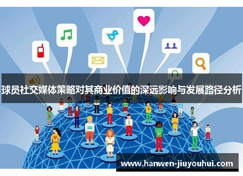 球员社交媒体策略对其商业价值的深远影响与发展路径分析