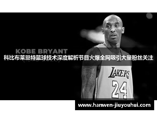 科比布莱恩特篮球技术深度解析节目火爆全网吸引大量粉丝关注