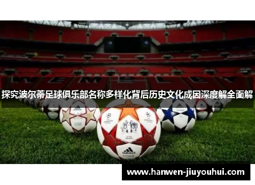 探究波尔蒂足球俱乐部名称多样化背后历史文化成因深度解全面解