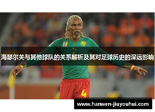 海瑟尔关与其他球队的关系解析及其对足球历史的深远影响