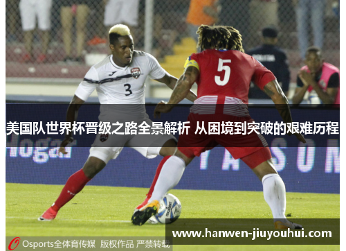 美国队世界杯晋级之路全景解析 从困境到突破的艰难历程 美国队世界杯晋级之路全景解析 从困境到突破的艰难历程