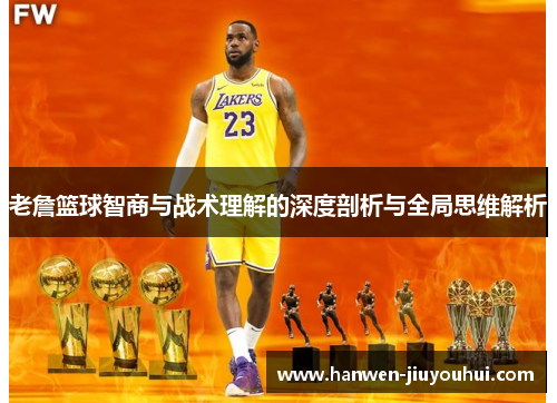 老詹篮球智商与战术理解的深度剖析与全局思维解析 老詹篮球智商与战术理解的深度剖析与全局思维解析