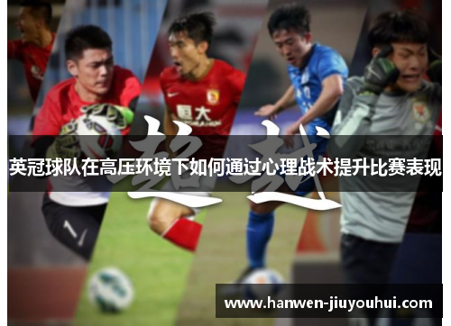 英冠球队在高压环境下如何通过心理战术提升比赛表现 英冠球队在高压环境下如何通过心理战术提升比赛表现