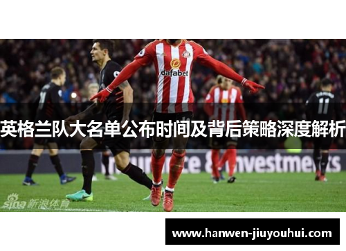 英格兰队大名单公布时间及背后策略深度解析