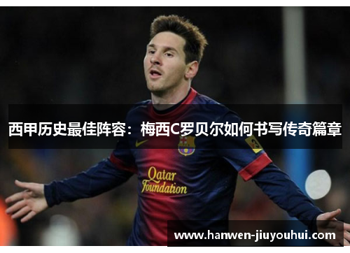 西甲历史最佳阵容:梅西C罗贝尔如何书写传奇篇章 西甲历史最佳阵容:梅西C罗贝尔如何书写传奇篇章