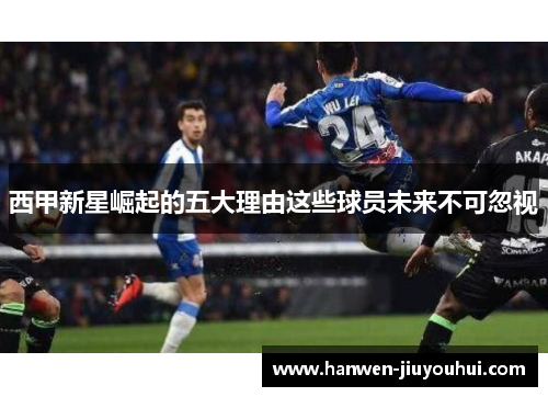 西甲新星崛起的五大理由这些球员未来不可忽视