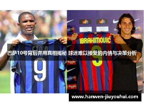 巴萨10号背后弃用真相揭秘 球迷难以接受的内情与决策分析 巴萨10号背后弃用真相揭秘 球迷难以接受的内情与决策分析