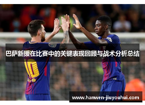巴萨新援在比赛中的关键表现回顾与战术分析总结