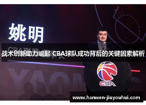 战术创新助力崛起 CBA球队成功背后的关键因素解析