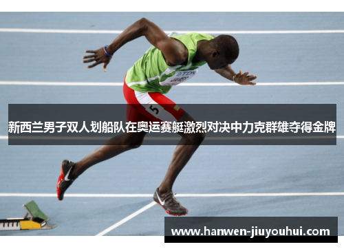 新西兰男子双人划船队在奥运赛艇激烈对决中力克群雄夺得金牌