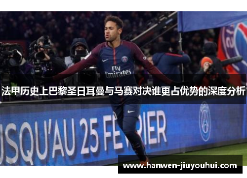 法甲历史上巴黎圣日耳曼与马赛对决谁更占优势的深度分析 法甲历史上巴黎圣日耳曼与马赛对决谁更占优势的深度分析
