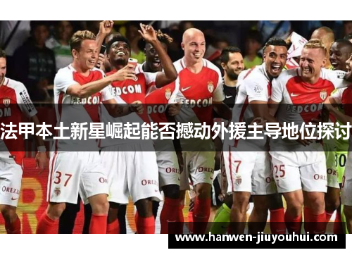 法甲本土新星崛起能否撼动外援主导地位探讨