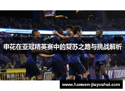 申花在亚冠精英赛中的复苏之路与挑战解析