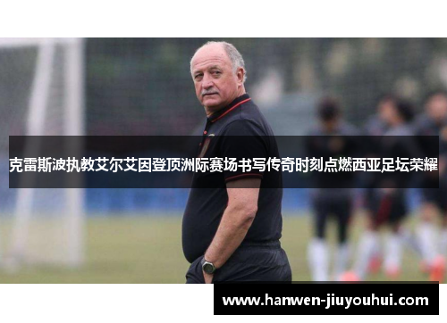 克雷斯波执教艾尔艾因登顶洲际赛场书写传奇时刻点燃西亚足坛荣耀 克雷斯波执教艾尔艾因登顶洲际赛场书写传奇时刻点燃西亚足坛荣耀
