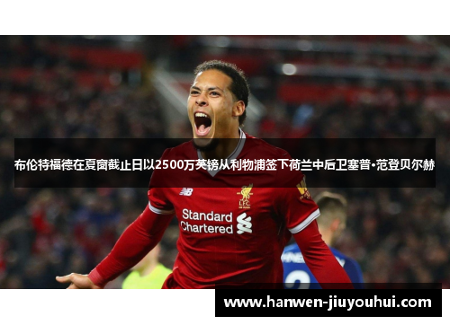 布伦特福德在夏窗截止日以2500万英镑从利物浦签下荷兰中后卫塞普·范登贝尔赫 布伦特福德在夏窗截止日以2500万英镑从利物浦签下荷兰中后卫塞普·范登贝尔赫