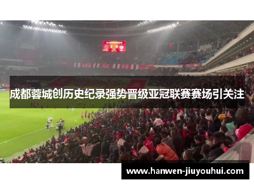 成都蓉城创历史纪录强势晋级亚冠联赛赛场引关注