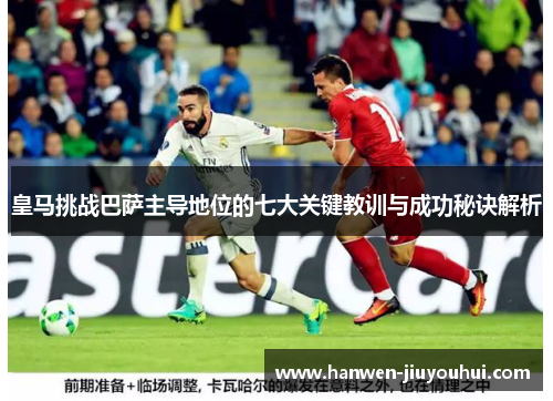 皇马挑战巴萨主导地位的七大关键教训与成功秘诀解析 皇马挑战巴萨主导地位的七大关键教训与成功秘诀解析