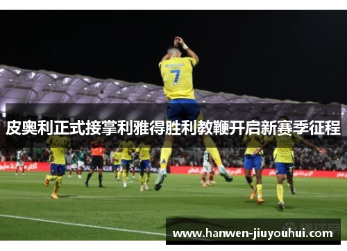 皮奥利正式接掌利雅得胜利教鞭开启新赛季征程 皮奥利正式接掌利雅得胜利教鞭开启新赛季征程