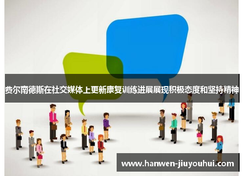 费尔南德斯在社交媒体上更新康复训练进展展现积极态度和坚持精神