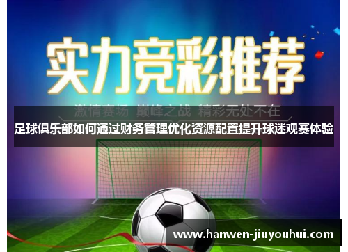 足球俱乐部如何通过财务管理优化资源配置提升球迷观赛体验 足球俱乐部如何通过财务管理优化资源配置提升球迷观赛体验