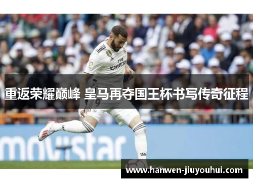 重返荣耀巅峰 皇马再夺国王杯书写传奇征程