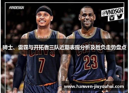 骑士、雷霆与开拓者三队近期表现分析及胜负走势盘点 骑士、雷霆与开拓者三队近期表现分析及胜负走势盘点