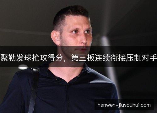 聚勒发球抢攻得分，第三板连续衔接压制对手