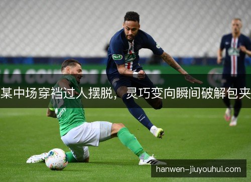 某中场穿裆过人摆脱，灵巧变向瞬间破解包夹