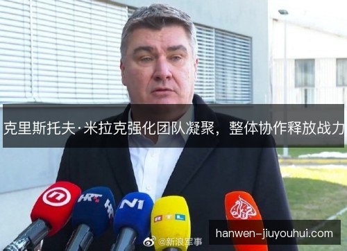 克里斯托夫·米拉克强化团队凝聚，整体协作释放战力