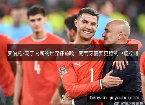 罗伯托·马丁内斯的世界杯前瞻：葡萄牙需要更稳的中场控制