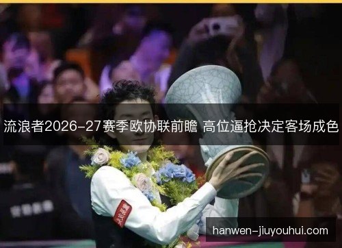 流浪者2026-27赛季欧协联前瞻 高位逼抢决定客场成色